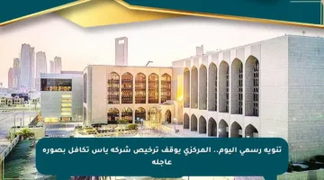تنويه رسمي اليوم.. المركزي يوقف ترخيص شركة ياس تكافل بصورة عاجلة